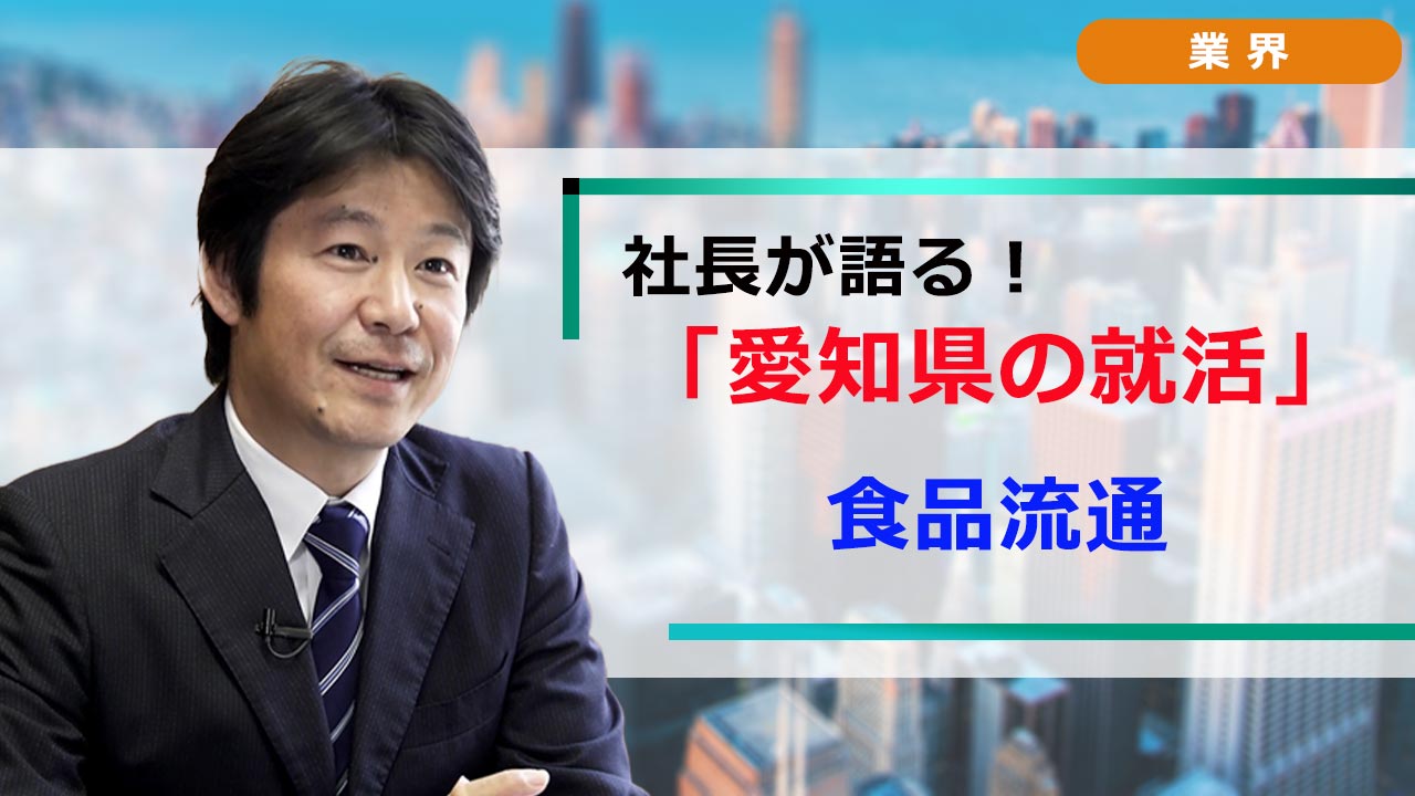 社長が語る。愛知の就活 「業界研究」 食品流通