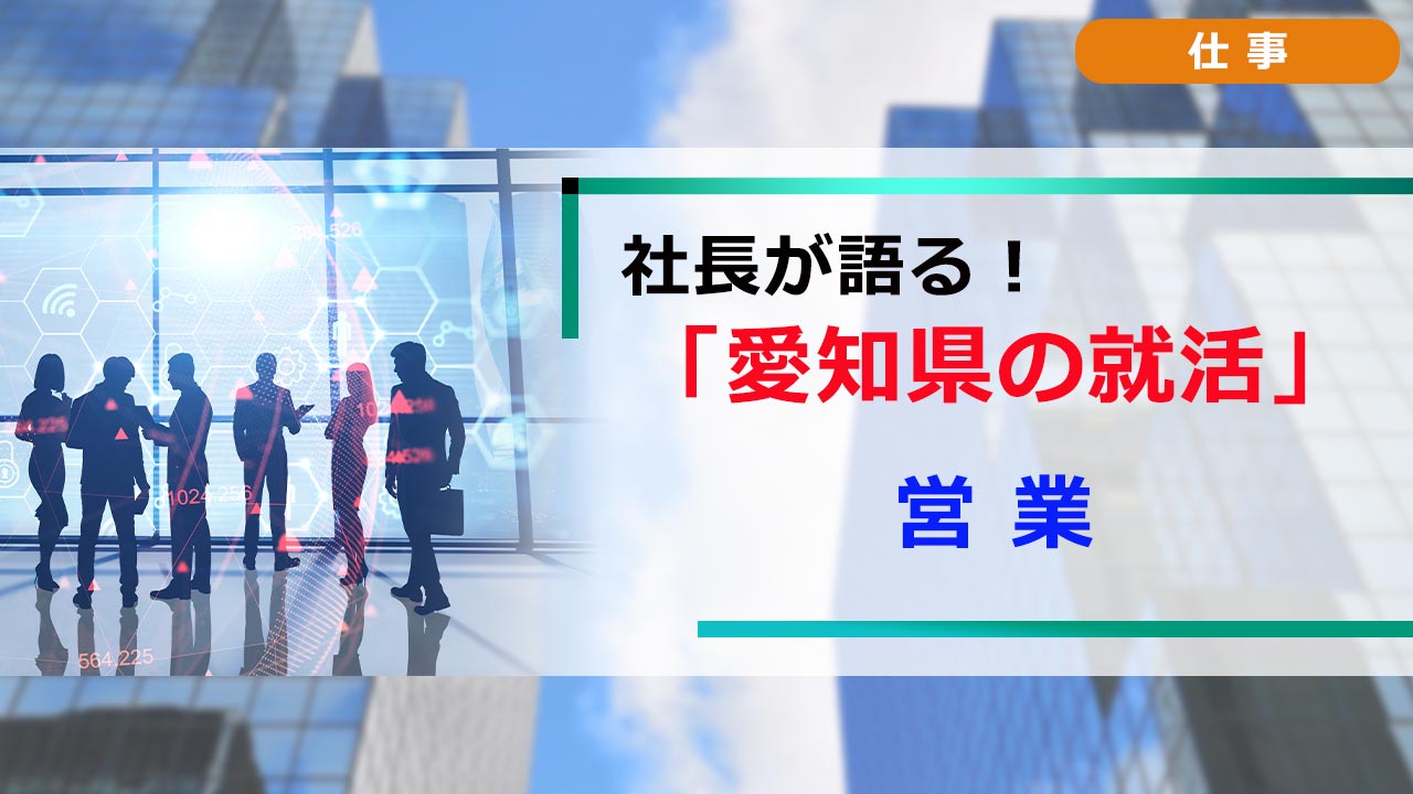 社長が語る。愛知の就活 「職種研究」 営業