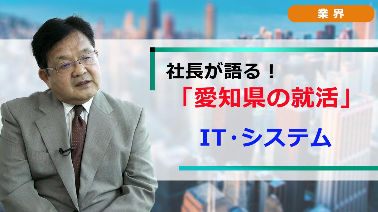 社長が語る。愛知の就活 「業界研究」 IT・システム