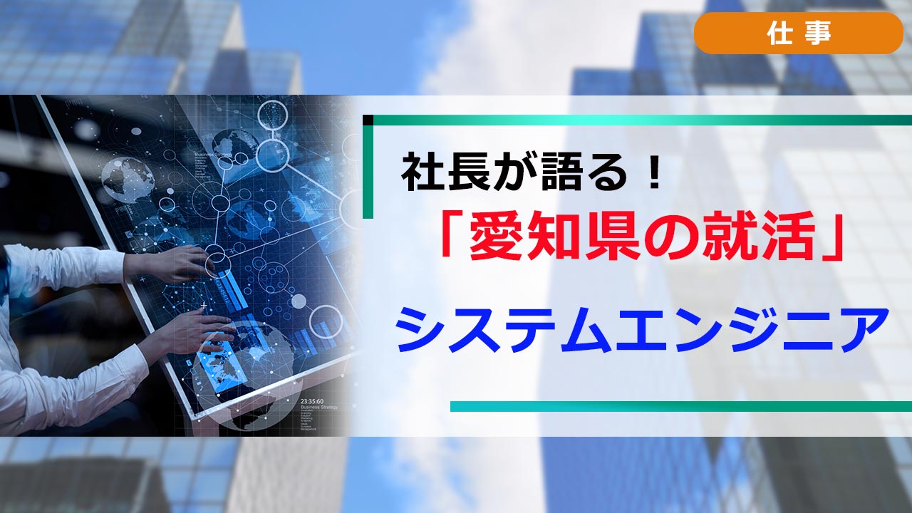 社長が語る。愛知の就活 「職種研究」 システムエンジニア