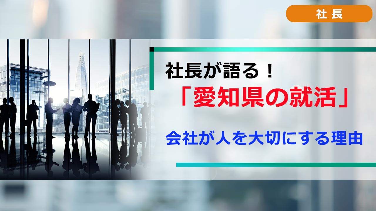 社長が語る。愛知の就活 「就活ノウハウ」 会社が人を大切にする理由
