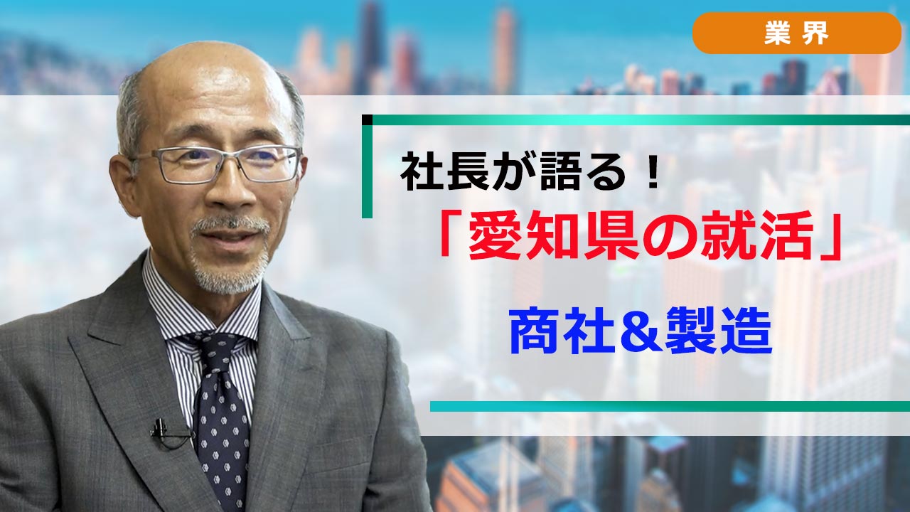 社長が語る。愛知の就活 「業界研究」 商社＆製造